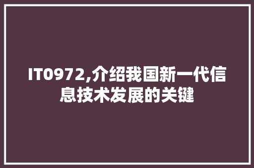 IT0972,介绍我国新一代信息技术发展的关键