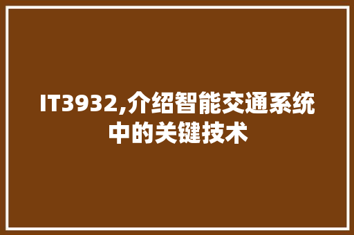 IT3932,介绍智能交通系统中的关键技术