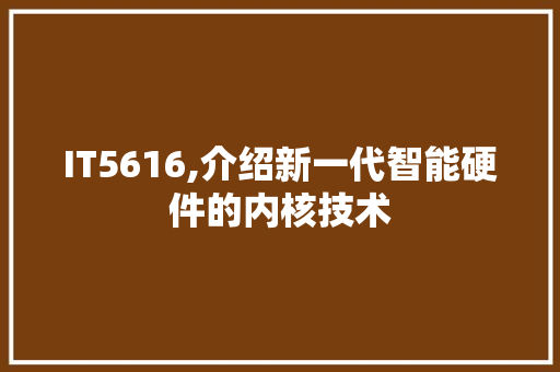 IT5616,介绍新一代智能硬件的内核技术
