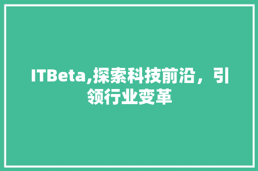 ITBeta,探索科技前沿，引领行业变革
