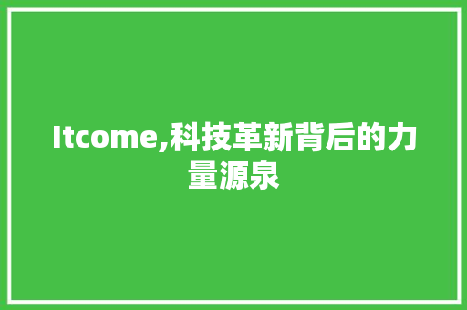 Itcome,科技革新背后的力量源泉