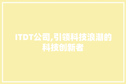 ITDT公司,引领科技浪潮的科技创新者