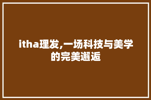 itha理发,一场科技与美学的完美邂逅