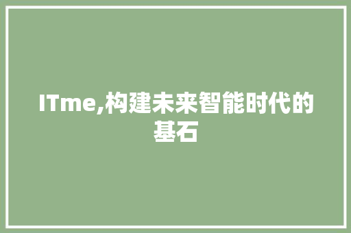 ITme,构建未来智能时代的基石
