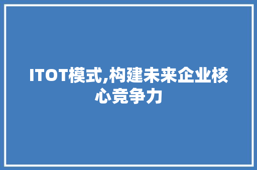 ITOT模式,构建未来企业核心竞争力
