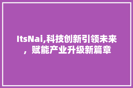 ItsNai,科技创新引领未来，赋能产业升级新篇章