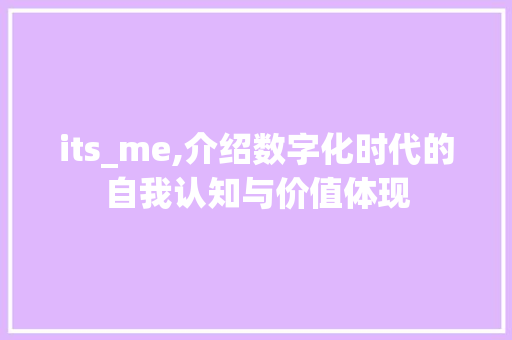 its_me,介绍数字化时代的自我认知与价值体现