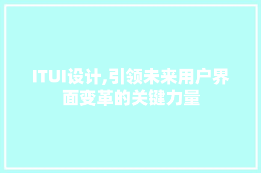 ITUI设计,引领未来用户界面变革的关键力量 神马SEO