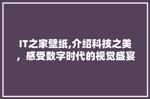 IT之家壁纸,介绍科技之美，感受数字时代的视觉盛宴