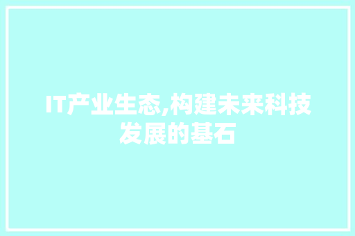 IT产业生态,构建未来科技发展的基石 搜狗SEO