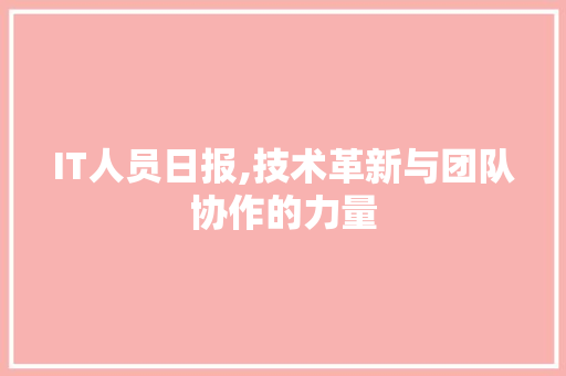 IT人员日报,技术革新与团队协作的力量