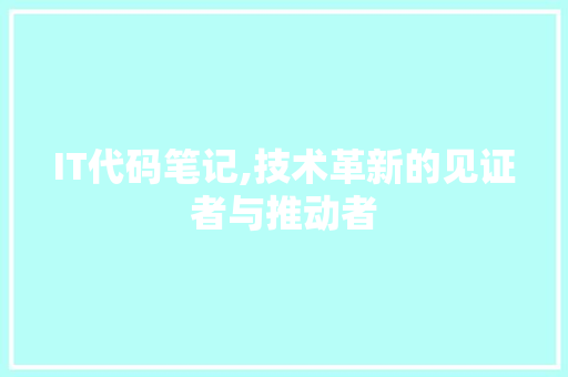 IT代码笔记,技术革新的见证者与推动者 百度SEO