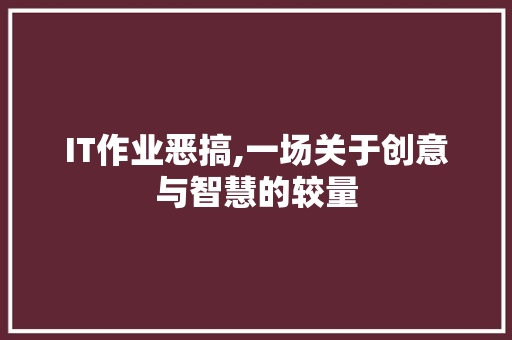 IT作业恶搞,一场关于创意与智慧的较量 GoogleSEO