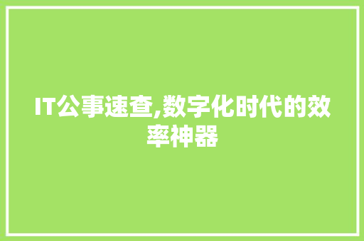 IT公事速查,数字化时代的效率神器
