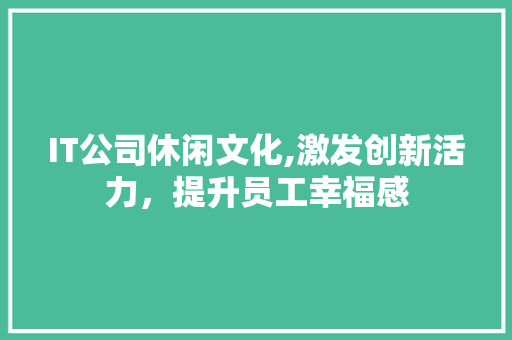 IT公司休闲文化,激发创新活力，提升员工幸福感