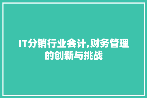 IT分销行业会计,财务管理的创新与挑战