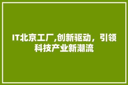 IT北京工厂,创新驱动，引领科技产业新潮流