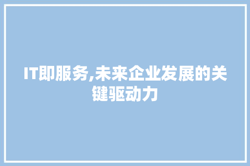 IT即服务,未来企业发展的关键驱动力 百度SEO