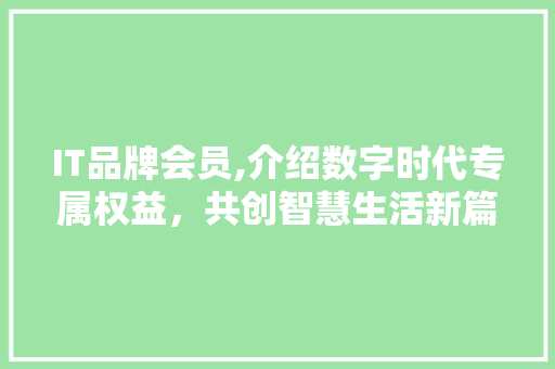 IT品牌会员,介绍数字时代专属权益，共创智慧生活新篇章