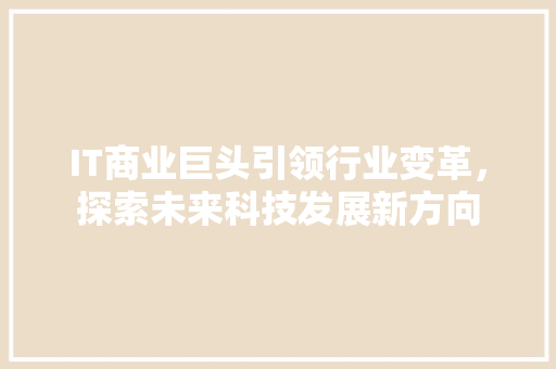 IT商业巨头引领行业变革，探索未来科技发展新方向 神马SEO