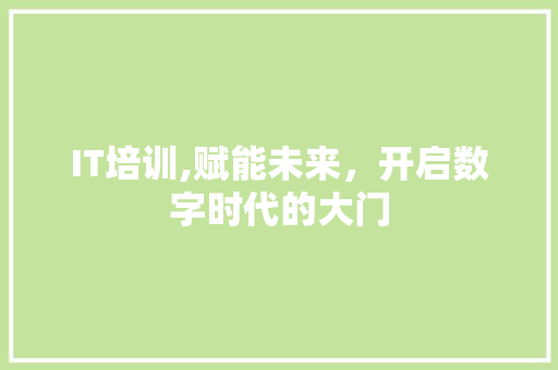IT培训,赋能未来，开启数字时代的大门