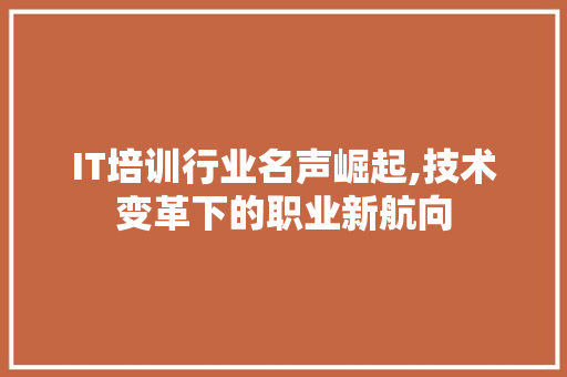 IT培训行业名声崛起,技术变革下的职业新航向 百度SEO
