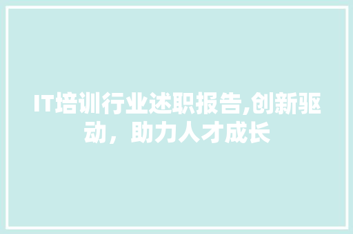 IT培训行业述职报告,创新驱动，助力人才成长