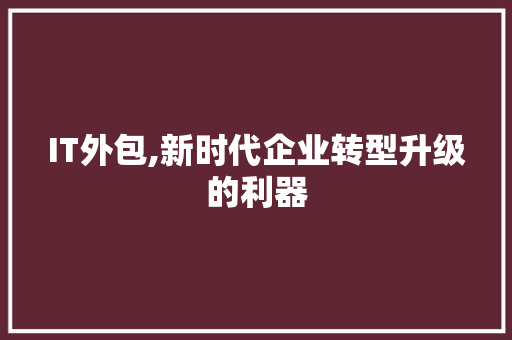 IT外包,新时代企业转型升级的利器