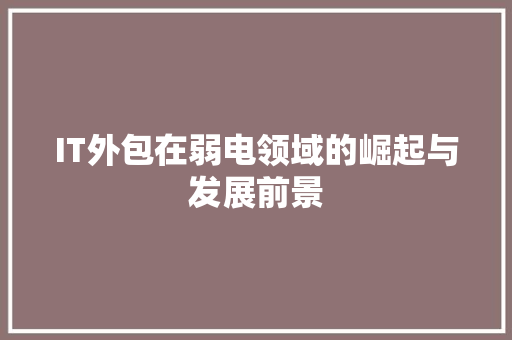 IT外包在弱电领域的崛起与发展前景