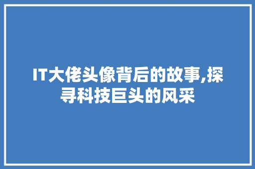 IT大佬头像背后的故事,探寻科技巨头的风采 GoogleSEO