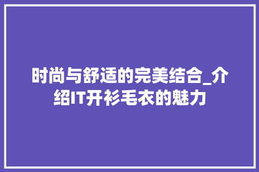 时尚与舒适的完美结合_介绍IT开衫毛衣的魅力