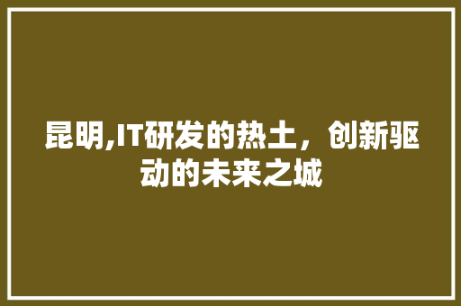 昆明,IT研发的热土，创新驱动的未来之城 搜狗SEO