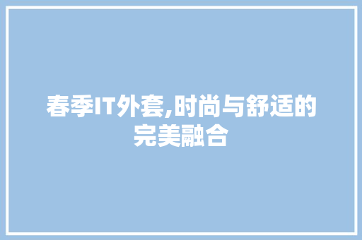 春季IT外套,时尚与舒适的完美融合
