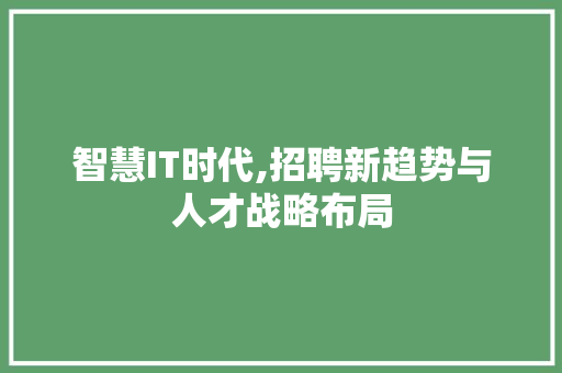 智慧IT时代,招聘新趋势与人才战略布局