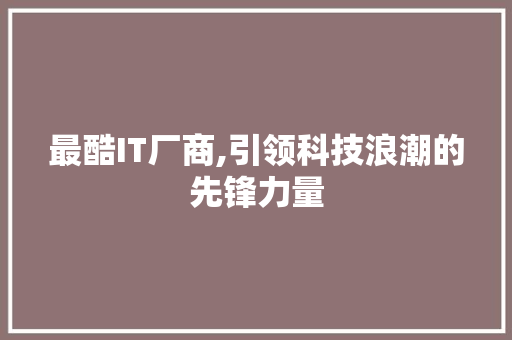 最酷IT厂商,引领科技浪潮的先锋力量