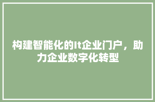 构建智能化的It企业门户，助力企业数字化转型
