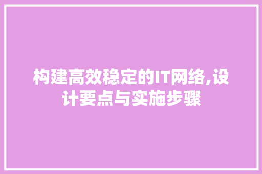 构建高效稳定的IT网络,设计要点与实施步骤