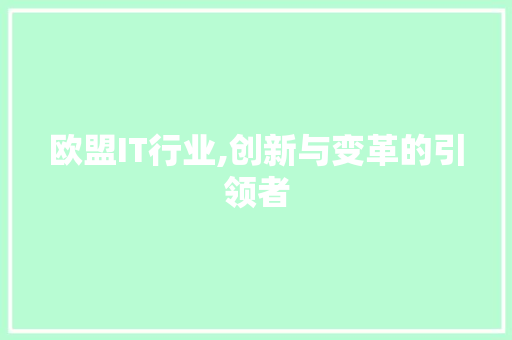 欧盟IT行业,创新与变革的引领者