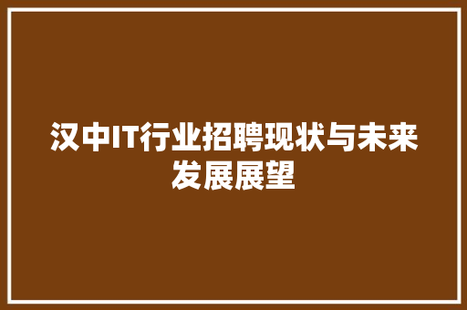汉中IT行业招聘现状与未来发展展望