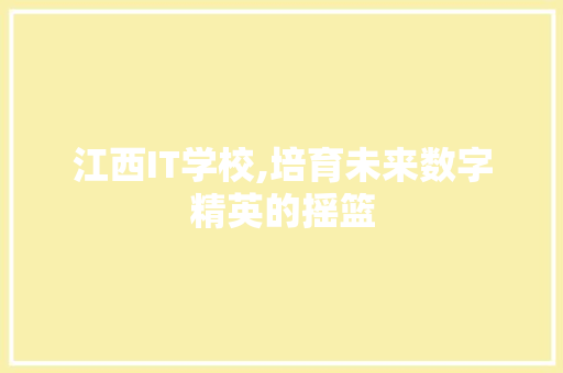 江西IT学校,培育未来数字精英的摇篮