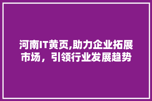 河南IT黄页,助力企业拓展市场，引领行业发展趋势