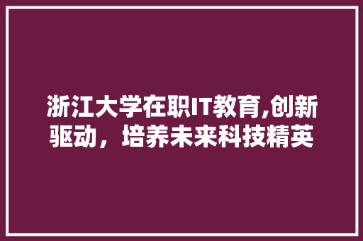 浙江大学在职IT教育,创新驱动，培养未来科技精英
