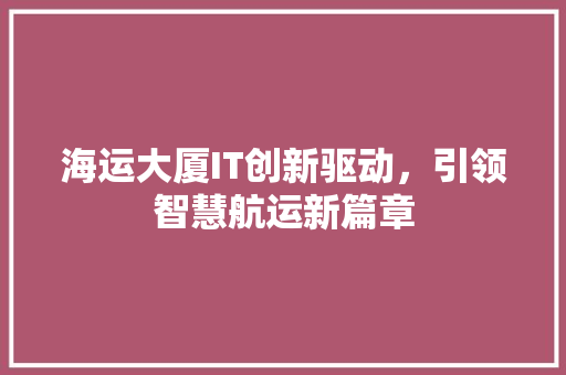 海运大厦IT创新驱动，引领智慧航运新篇章