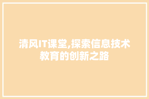 清风IT课堂,探索信息技术教育的创新之路