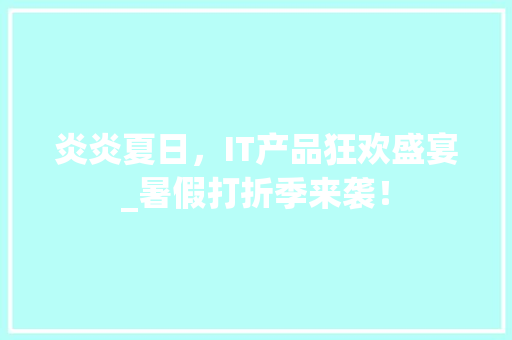炎炎夏日，IT产品狂欢盛宴_暑假打折季来袭！ 必应SEO