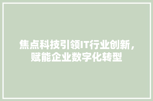 焦点科技引领IT行业创新，赋能企业数字化转型