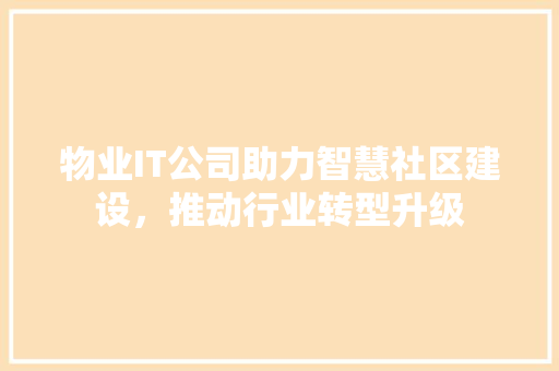 物业IT公司助力智慧社区建设，推动行业转型升级