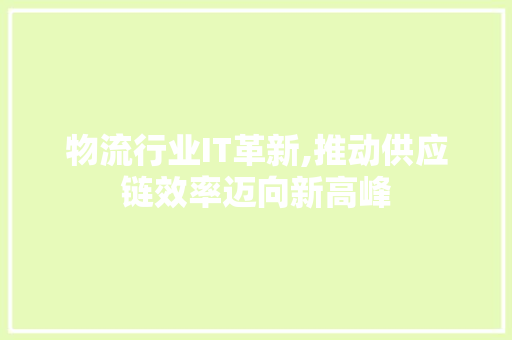 物流行业IT革新,推动供应链效率迈向新高峰