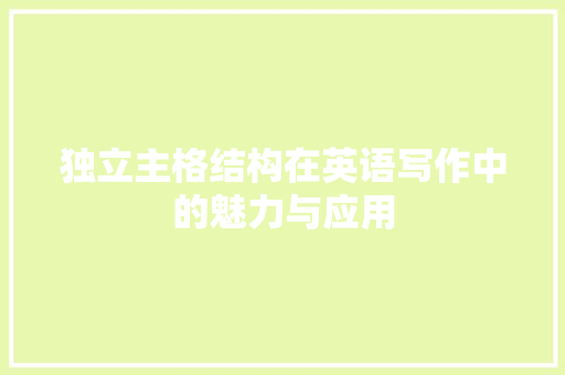 独立主格结构在英语写作中的魅力与应用