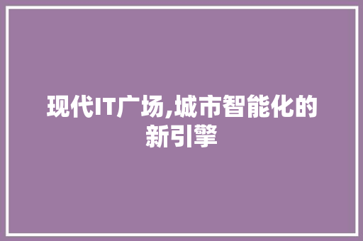 现代IT广场,城市智能化的新引擎